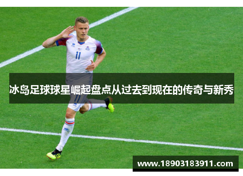 冰岛足球球星崛起盘点从过去到现在的传奇与新秀