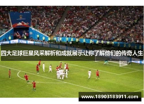 四大足球巨星风采解析和成就展示让你了解他们的传奇人生