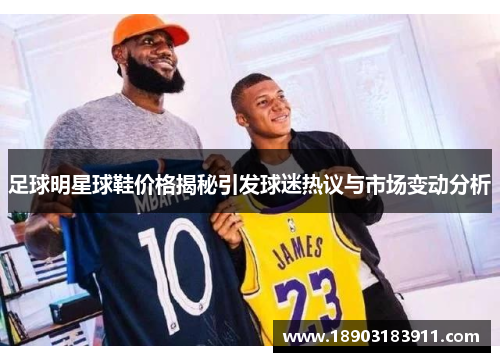 足球明星球鞋价格揭秘引发球迷热议与市场变动分析