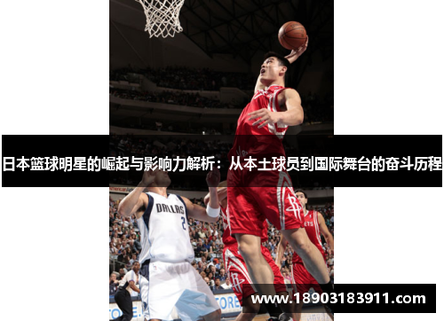 日本篮球明星的崛起与影响力解析：从本土球员到国际舞台的奋斗历程