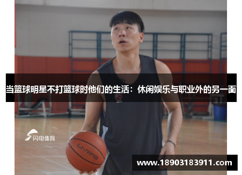 当篮球明星不打篮球时他们的生活：休闲娱乐与职业外的另一面