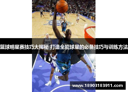 篮球明星赛技巧大揭秘 打造全能球星的必备技巧与训练方法