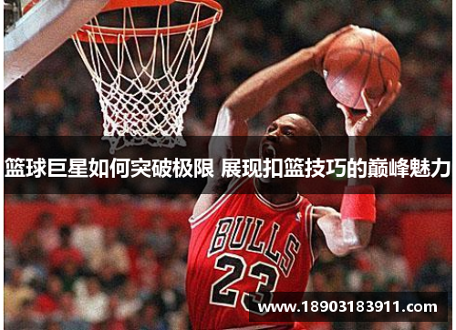 篮球巨星如何突破极限 展现扣篮技巧的巅峰魅力