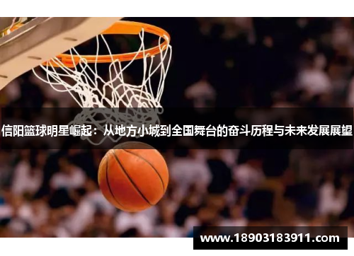 信阳篮球明星崛起：从地方小城到全国舞台的奋斗历程与未来发展展望