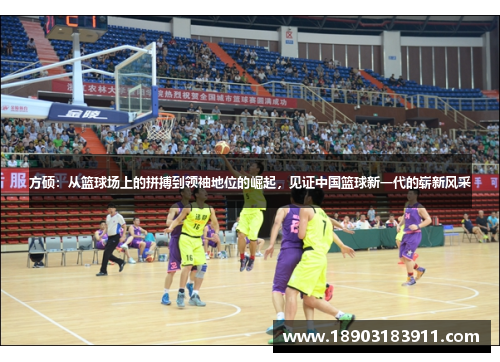 方硕：从篮球场上的拼搏到领袖地位的崛起，见证中国篮球新一代的崭新风采