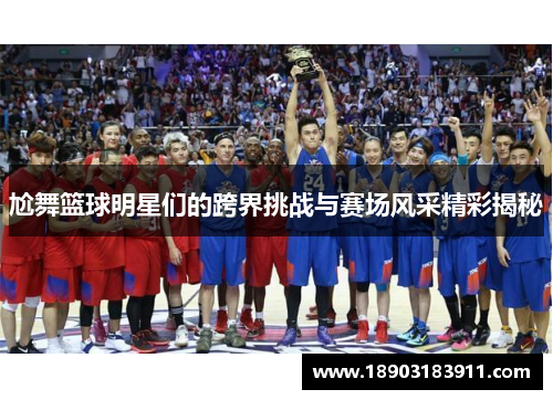 尬舞篮球明星们的跨界挑战与赛场风采精彩揭秘