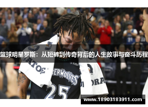 篮球明星罗斯：从短裤到传奇背后的人生故事与奋斗历程