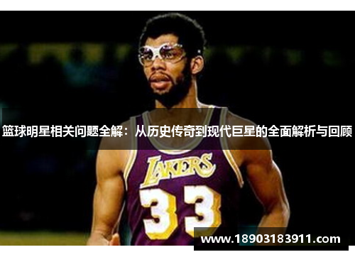 篮球明星相关问题全解：从历史传奇到现代巨星的全面解析与回顾