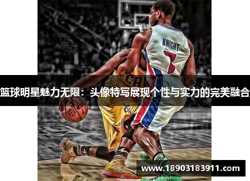 篮球明星魅力无限：头像特写展现个性与实力的完美融合