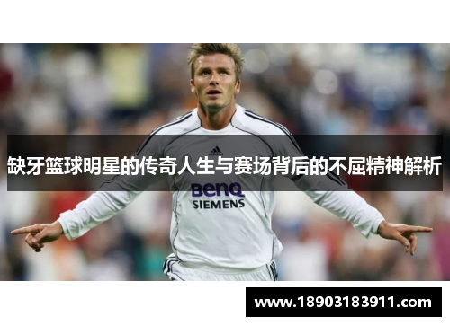 缺牙篮球明星的传奇人生与赛场背后的不屈精神解析
